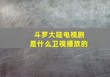 斗罗大陆电视剧是什么卫视播放的