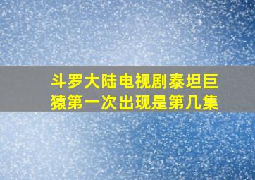 斗罗大陆电视剧泰坦巨猿第一次出现是第几集