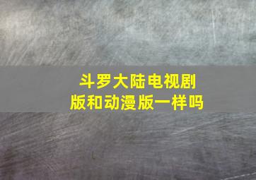 斗罗大陆电视剧版和动漫版一样吗