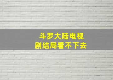 斗罗大陆电视剧结局看不下去