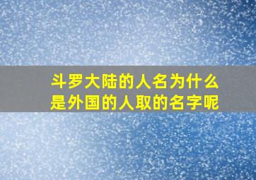 斗罗大陆的人名为什么是外国的人取的名字呢