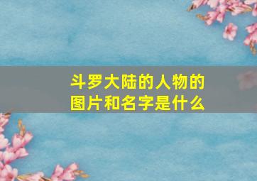 斗罗大陆的人物的图片和名字是什么