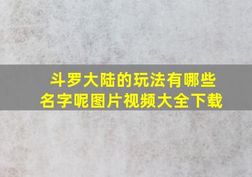 斗罗大陆的玩法有哪些名字呢图片视频大全下载