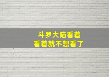 斗罗大陆看着看着就不想看了