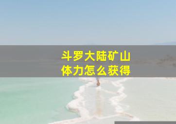 斗罗大陆矿山体力怎么获得