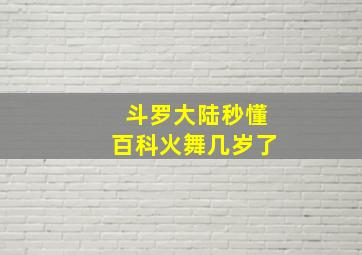 斗罗大陆秒懂百科火舞几岁了