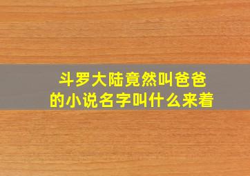 斗罗大陆竟然叫爸爸的小说名字叫什么来着