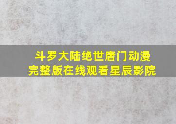 斗罗大陆绝世唐门动漫完整版在线观看星辰影院