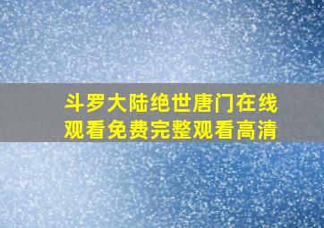 斗罗大陆绝世唐门在线观看免费完整观看高清