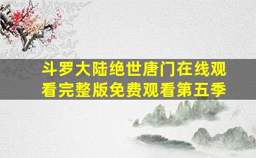 斗罗大陆绝世唐门在线观看完整版免费观看第五季