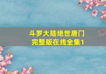 斗罗大陆绝世唐门完整版在线全集1