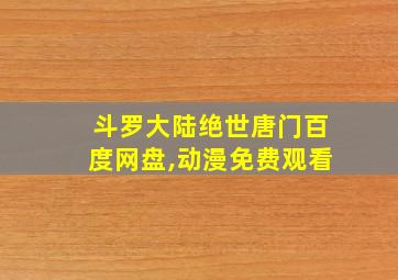 斗罗大陆绝世唐门百度网盘,动漫免费观看