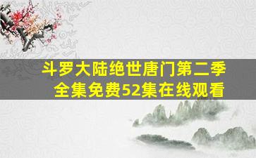 斗罗大陆绝世唐门第二季全集免费52集在线观看