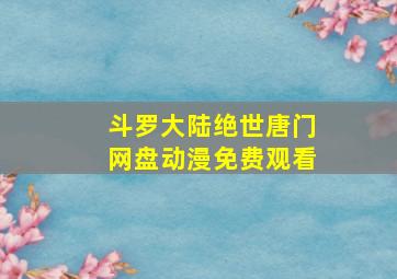 斗罗大陆绝世唐门网盘动漫免费观看