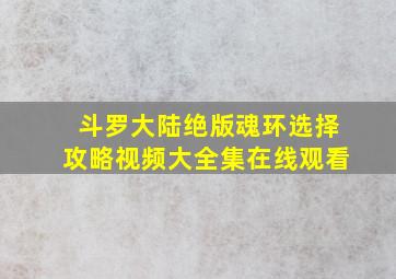 斗罗大陆绝版魂环选择攻略视频大全集在线观看