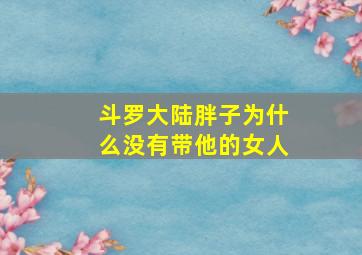 斗罗大陆胖子为什么没有带他的女人