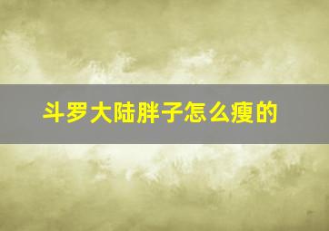 斗罗大陆胖子怎么瘦的