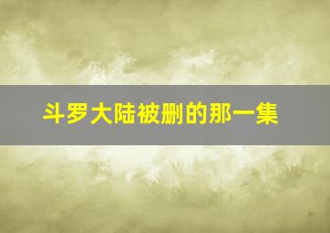 斗罗大陆被删的那一集