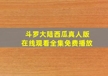 斗罗大陆西瓜真人版在线观看全集免费播放