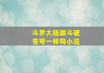 斗罗大陆跟斗破苍穹一样吗小说