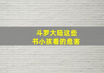 斗罗大陆这些书小孩看的危害