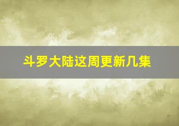 斗罗大陆这周更新几集