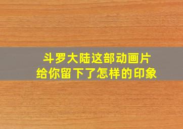 斗罗大陆这部动画片给你留下了怎样的印象