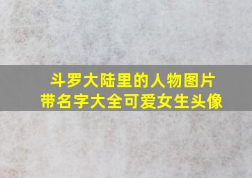 斗罗大陆里的人物图片带名字大全可爱女生头像