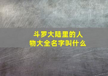 斗罗大陆里的人物大全名字叫什么