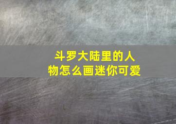 斗罗大陆里的人物怎么画迷你可爱