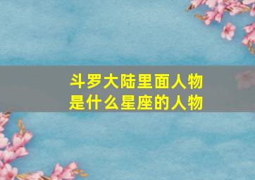 斗罗大陆里面人物是什么星座的人物