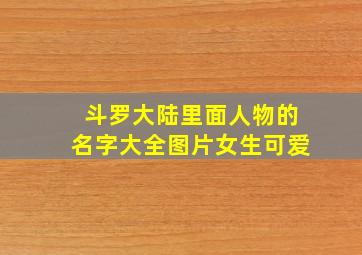 斗罗大陆里面人物的名字大全图片女生可爱