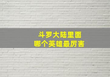 斗罗大陆里面哪个英雄最厉害