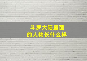 斗罗大陆里面的人物长什么样