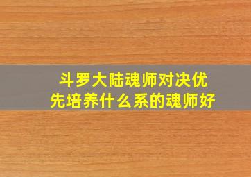 斗罗大陆魂师对决优先培养什么系的魂师好