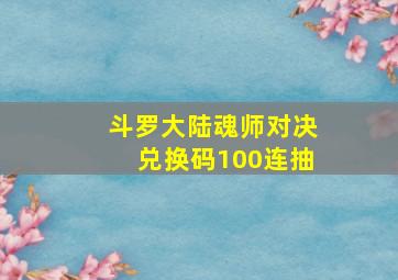 斗罗大陆魂师对决兑换码100连抽