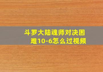 斗罗大陆魂师对决困难10-6怎么过视频