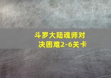 斗罗大陆魂师对决困难2-6关卡