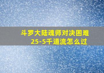 斗罗大陆魂师对决困难25-5千道流怎么过