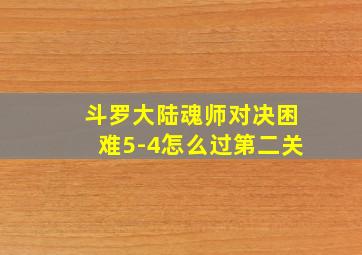 斗罗大陆魂师对决困难5-4怎么过第二关