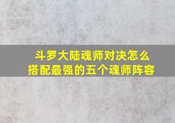 斗罗大陆魂师对决怎么搭配最强的五个魂师阵容