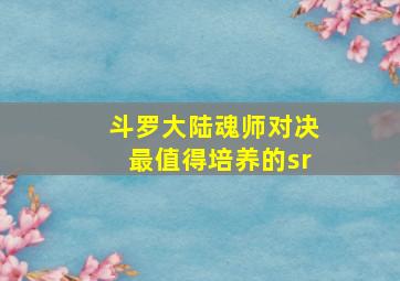 斗罗大陆魂师对决最值得培养的sr