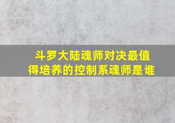 斗罗大陆魂师对决最值得培养的控制系魂师是谁