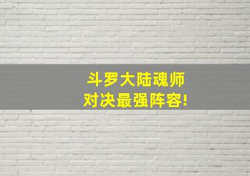 斗罗大陆魂师对决最强阵容!