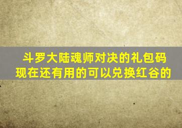 斗罗大陆魂师对决的礼包码现在还有用的可以兑换红谷的