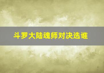 斗罗大陆魂师对决选谁