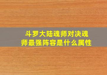 斗罗大陆魂师对决魂师最强阵容是什么属性