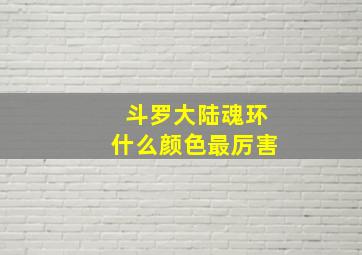 斗罗大陆魂环什么颜色最厉害