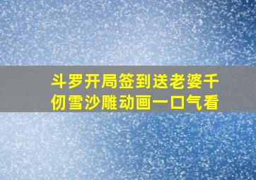 斗罗开局签到送老婆千仞雪沙雕动画一口气看