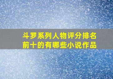 斗罗系列人物评分排名前十的有哪些小说作品